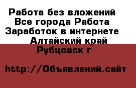 Работа без вложений - Все города Работа » Заработок в интернете   . Алтайский край,Рубцовск г.